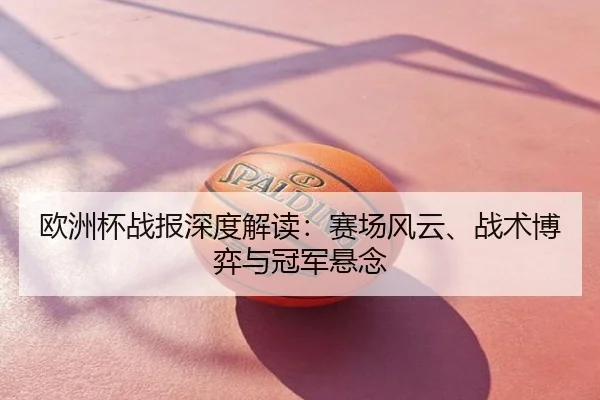 欧洲杯战报深度解读：赛场风云、战术博弈与冠军悬念