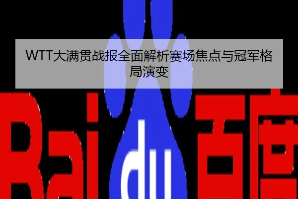 WTT大满贯战报全面解析赛场焦点与冠军格局演变