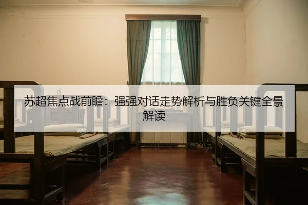 苏超焦点战前瞻：强强对话走势解析与胜负关键全景解读