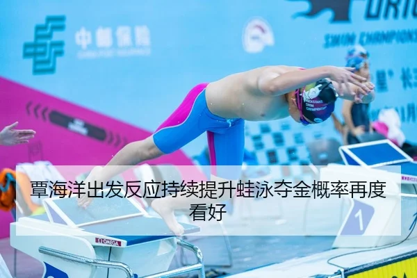 覃海洋出发反应持续提升蛙泳夺金概率再度看好