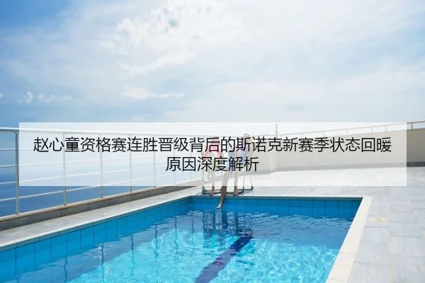 赵心童资格赛连胜晋级背后的斯诺克新赛季状态回暖原因深度解析