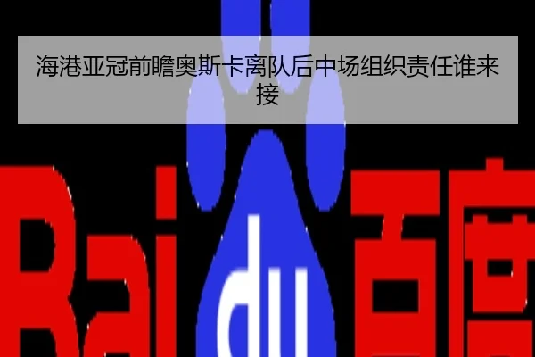 海港亚冠前瞻奥斯卡离队后中场组织责任谁来接